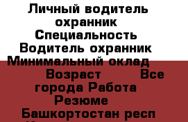 Личный водитель- охранник › Специальность ­ Водитель охранник › Минимальный оклад ­ 90 000 › Возраст ­ 41 - Все города Работа » Резюме   . Башкортостан респ.,Караидельский р-н